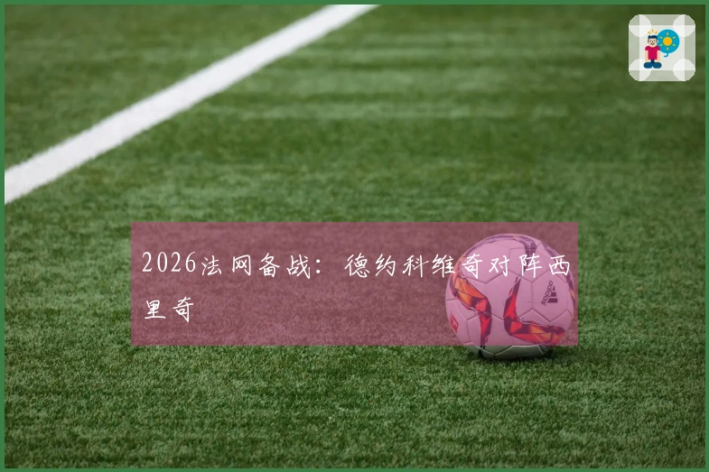 2026法网备战：德约科维奇对阵西里奇
